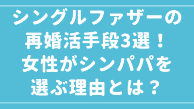 シングルファザーの婚活手段3選！女性がシンパパを選ぶ理由とは？