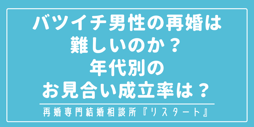 バツイチ男性の再婚は難しいのか 年代別のお見合い成立率は 再婚専門結婚相談所 リスタート