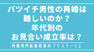 バツイチ男性の再婚は難しいのか？年代別のお見合い成立率は？